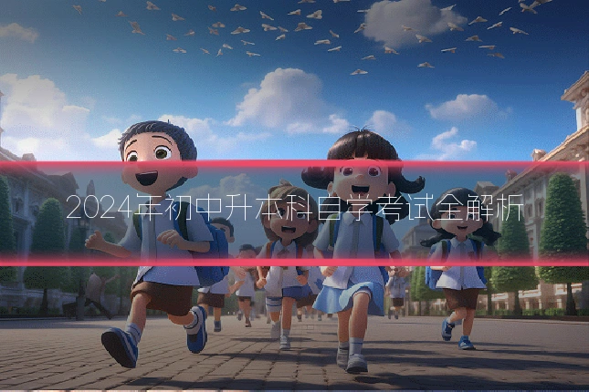 2024年初中升本科自学考试全解析