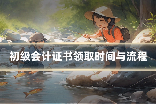 初级会计证书领取时间与流程