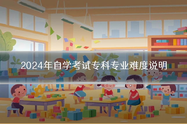 2024年自学考试专科专业难度说明