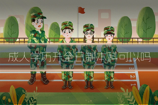 成人学历升全日制本科可以吗