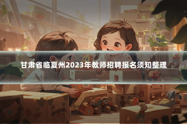 甘肃省临夏州2023年教师招聘报名须知整理