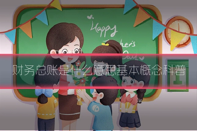 财务总账是什么意思基本概念科普