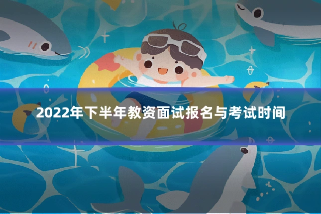 2022年下半年教资面试报名与考试时间