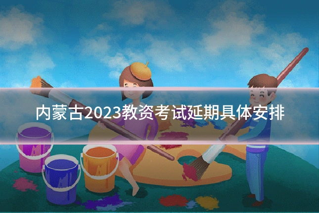 内蒙古2023教资考试延期具体安排