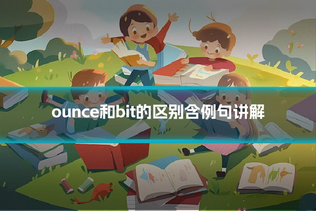 ounce和bit的区别含例句讲解