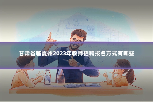 甘肃省临夏州2023年教师招聘报名方式有哪些