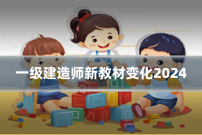 一级建造师新教材变化2024