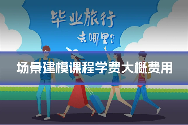 场景建模课程学费大概费用