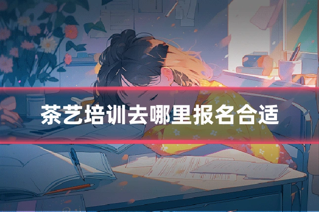 茶艺培训去哪里报名合适