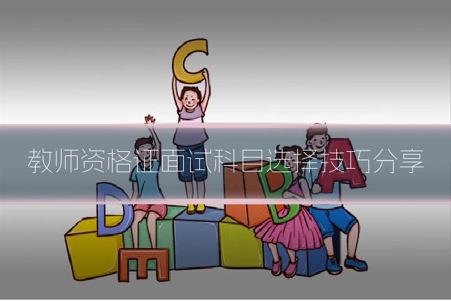 教师资格证面试科目选择技巧分享