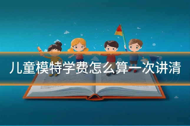 儿童模特学费怎么算一次讲清