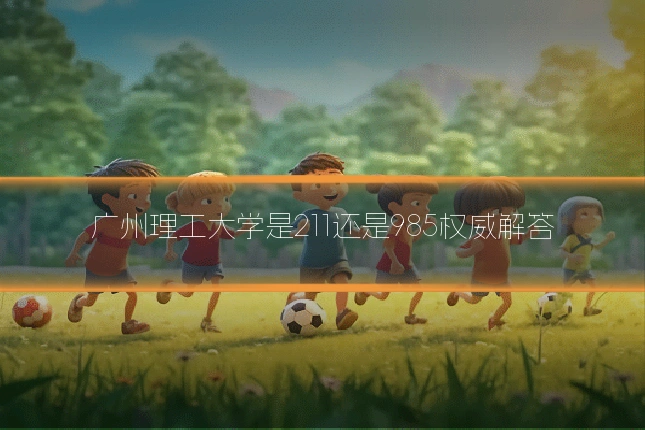 广州理工大学是211还是985权威解答