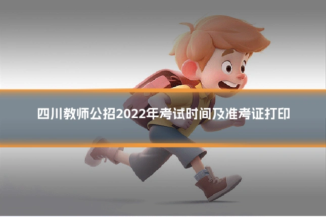 四川教师公招2022年考试时间及准考证打印