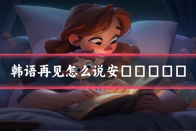 韩语再见怎么说安녕히가세요