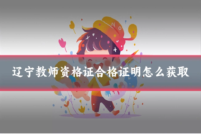 辽宁教师资格证合格证明怎么获取