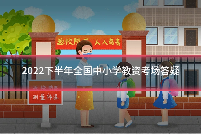 2022下半年全国中小学教资考场答疑