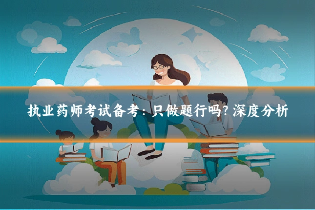 执业药师考试备考：只做题行吗？深度分析