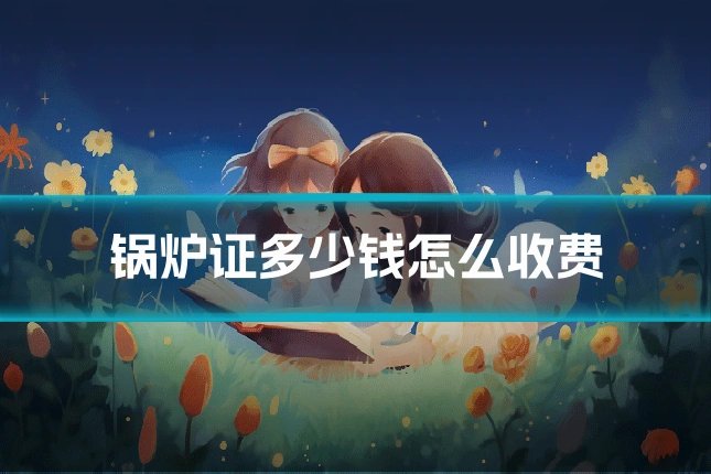 锅炉证多少钱怎么收费