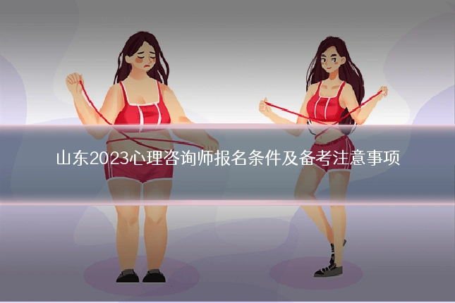 山东2023心理咨询师报名条件及备考注意事项