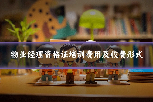 物业经理资格证培训费用及收费形式
