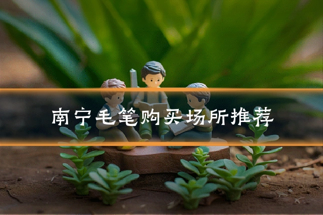 南宁毛笔购买场所推荐