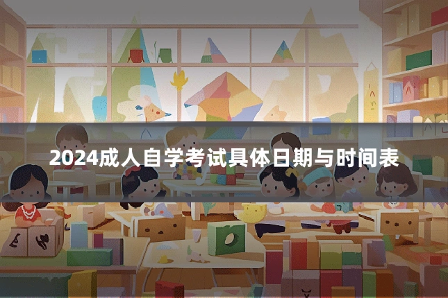 2024成人自学考试具体日期与时间表