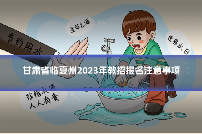 甘肃省临夏州2023年教招报名注意事项