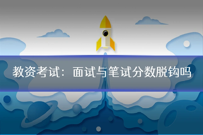教资考试：面试与笔试分数脱钩吗