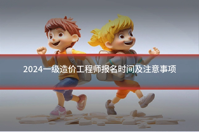2024一级造价工程师报名时间及注意事项