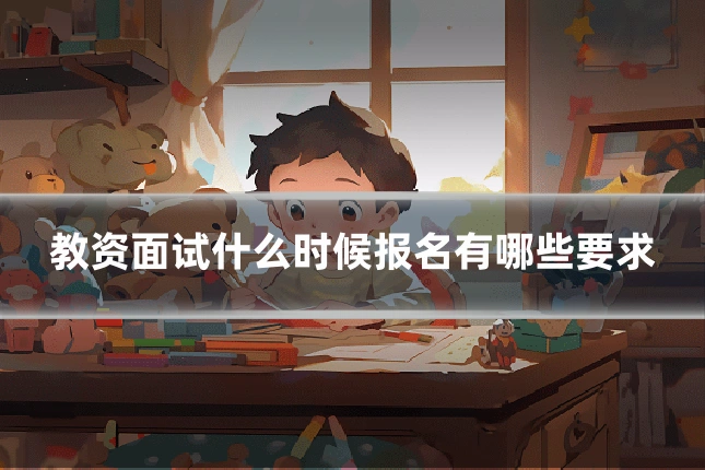 教资面试什么时候报名有哪些要求