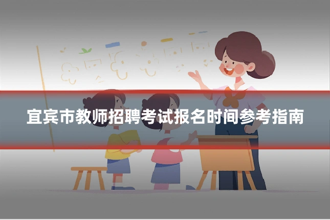 宜宾市教师招聘考试报名时间参考指南