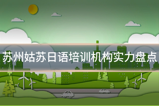 苏州姑苏日语培训机构实力盘点