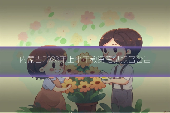 内蒙古2023年上半年教资笔试报名公告