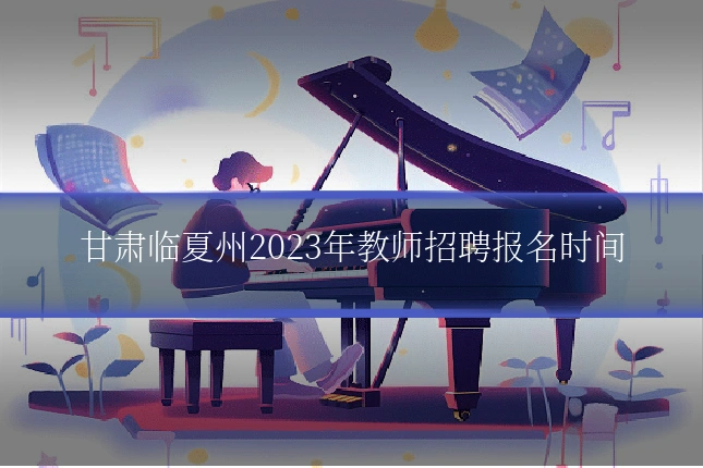 甘肃临夏州2023年教师招聘报名时间