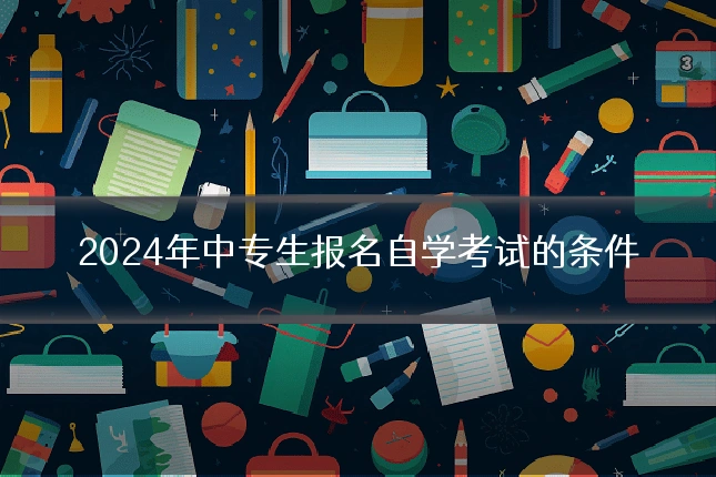 2024年中专生报名自学考试的条件