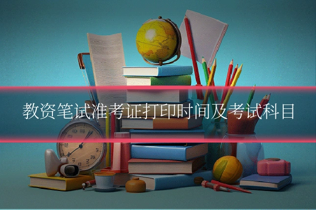 教资笔试准考证打印时间及考试科目