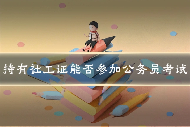 持有社工证能否参加公务员考试