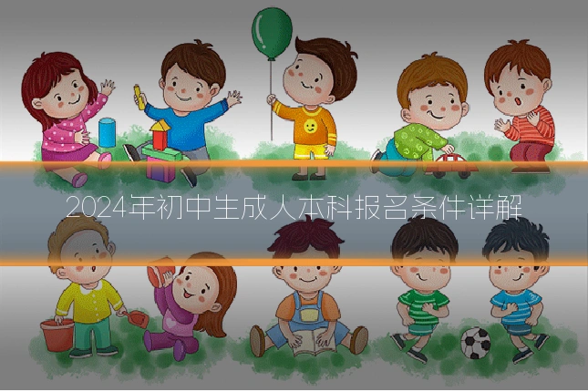 2024年初中生成人本科报名条件详解