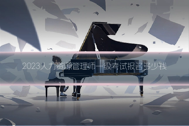 2023人力资源管理师一级考试报名多少钱