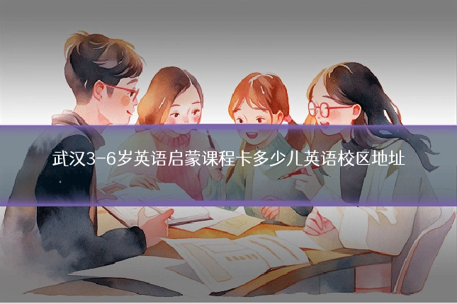 武汉3-6岁英语启蒙课程卡多少儿英语校区地址