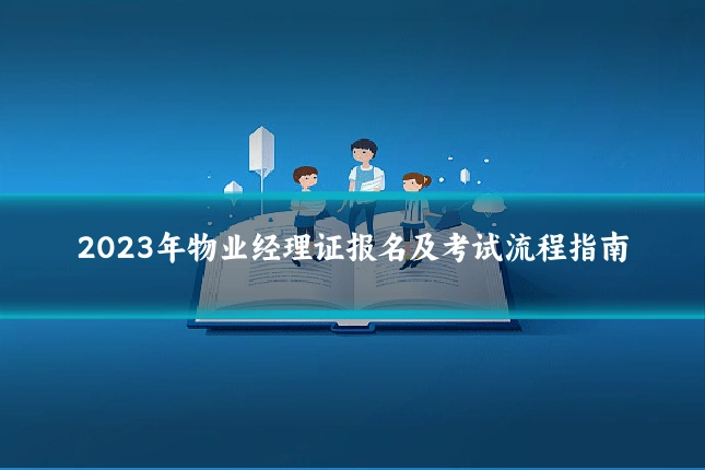 2023年物业经理证报名及考试流程指南