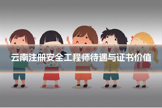 云南注册安全工程师待遇与证书价值