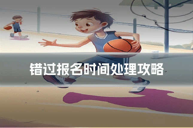 错过报名时间处理攻略