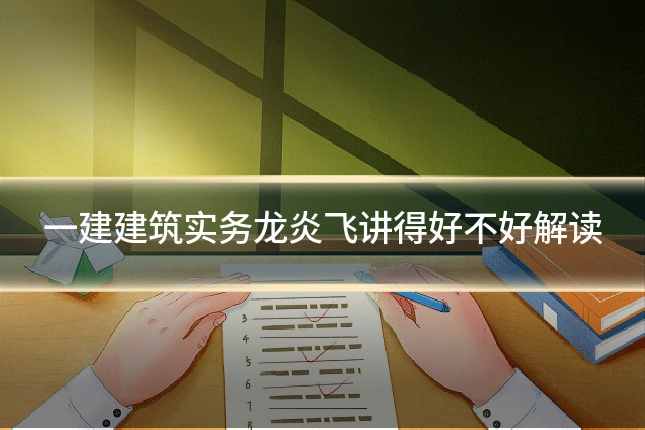 一建建筑实务龙炎飞讲得好不好解读