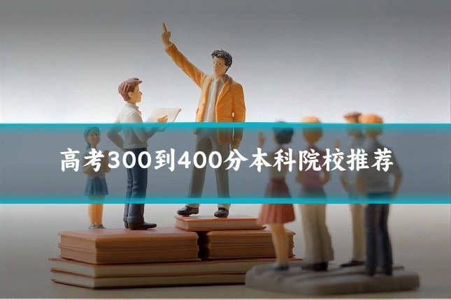 高考300到400分本科院校推荐