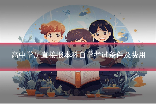高中学历直接报本科自学考试条件及费用