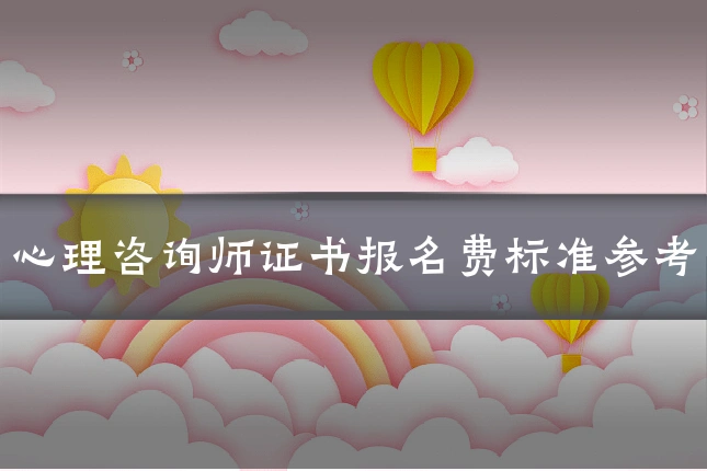 心理咨询师证书报名费标准参考