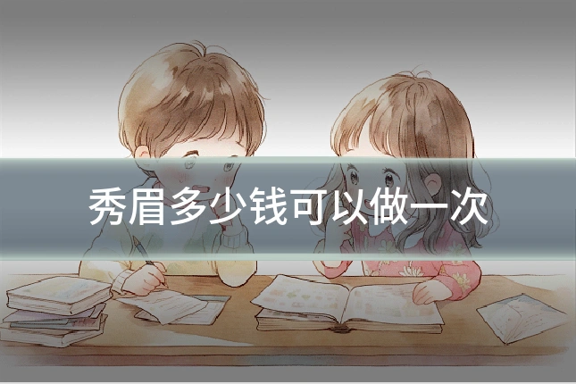 秀眉多少钱可以做一次