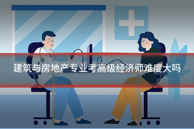 建筑与房地产专业考高级经济师难度大吗