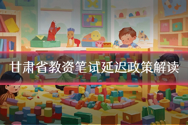 甘肃省教资笔试延迟政策解读